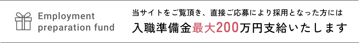 当サイトをご覧いただき、直接ご応募により採用となった方には入職準備金最大200万円支給いたします